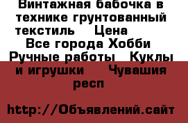 Винтажная бабочка в технике грунтованный текстиль. › Цена ­ 500 - Все города Хобби. Ручные работы » Куклы и игрушки   . Чувашия респ.